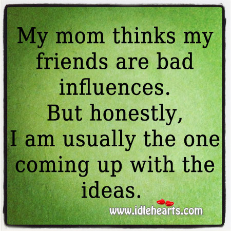 My mom thinks my friends are bad influences. Friendship Quotes Image