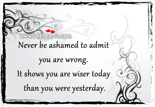 Never be ashamed to admit you are wrong. Image