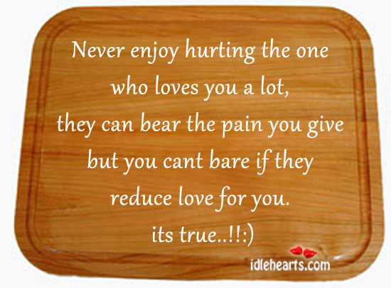 Never enjoy hurting the one who loves you a lot. Wise Quotes Image