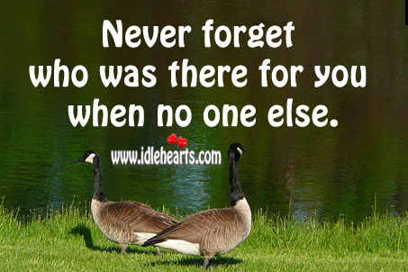 Never forget who was there for you when no one else was. Image