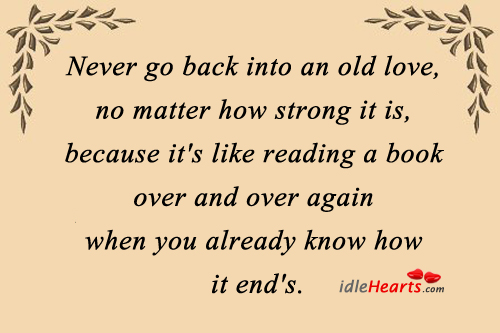Never go back into an old love, no matter how strong it is Image