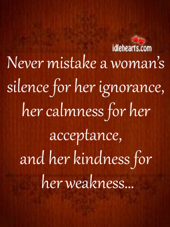 Never mistake a woman’s silence for her ignorance 