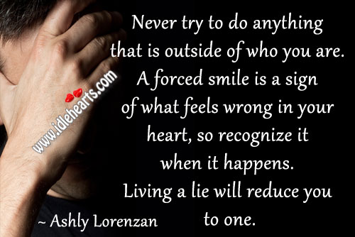Never try to do anything that is outside of who you are. Ashly Lorenzan Picture Quote