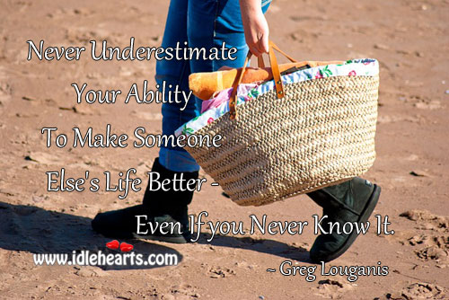 To make someone else’s life better Underestimate Quotes Image