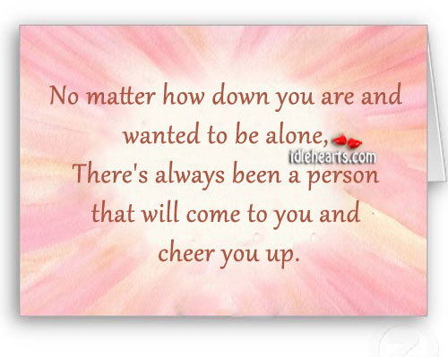 No matter how down you are and wanted to be alone Image