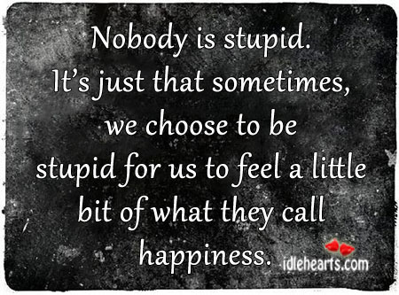 Nobody is stupid. It’s just that sometimes, we choose to be. Image