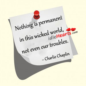 Nothing is permanent in this wicked world Charlie Chaplin Picture Quote