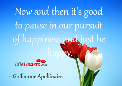 Now and then it’s good to pause in our pursuit of happiness and just be happy. Guillaume Apollinaire Picture Quote