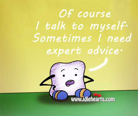 Of course I talk to myself. Sometimes I need expert advice. Image