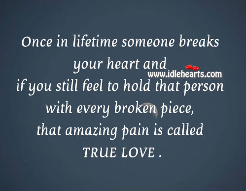 If someone breaks your heart and you still love them even with pain, that amazing pain is called true love Pain Quotes Image