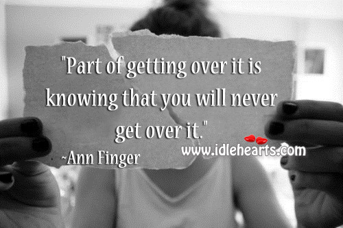 Part of getting over it is knowing that you.. Ann Finger Picture Quote