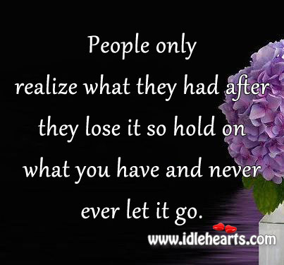 Hold on what you have and never ever let it go. Image