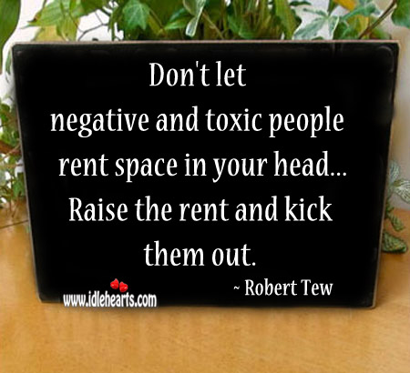 Don’t let negative and toxic people rent space in your head. Robert Tew Picture Quote
