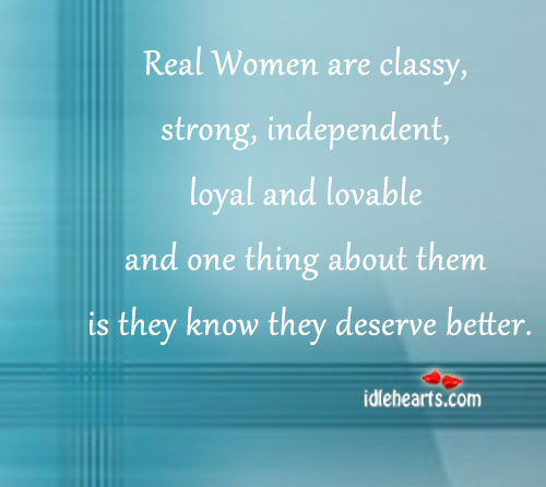 Real women are classy, strong ,independent 