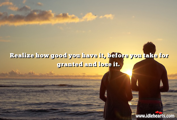 Realize how good you have it Realize Quotes Image