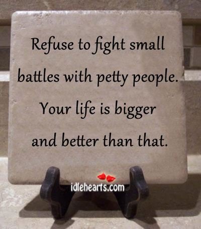 Refuse to fight small battles with petty people. Image