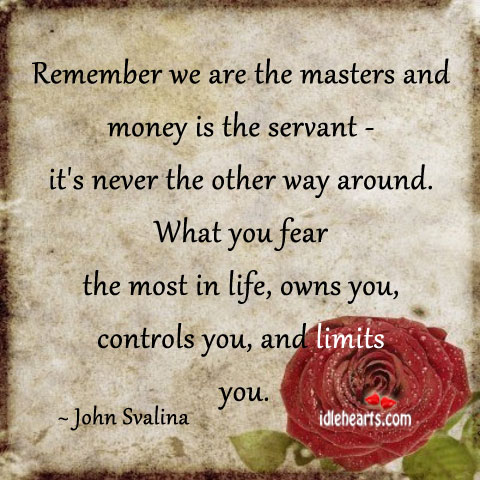 Remember we are the masters and money is the servant John Svalina Picture Quote
