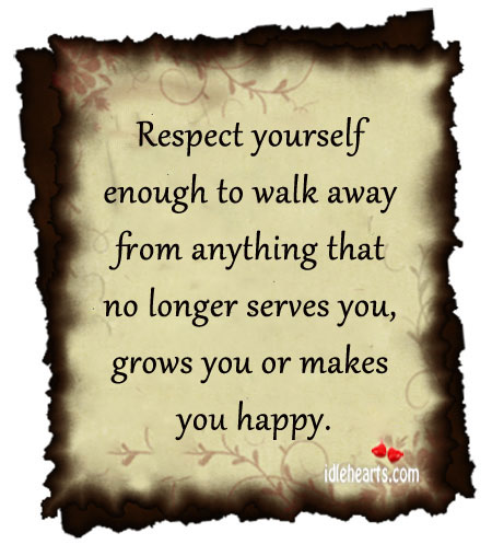 Respect yourself enough to walk away.