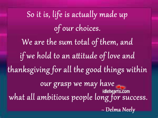 So it is, life is actually made up of our choices. Delma Neely Picture Quote