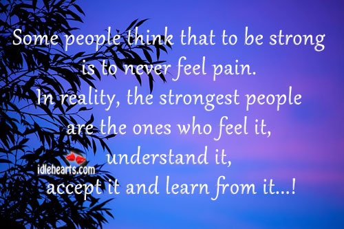 Some people think that to be strong is to never feel pain. Image