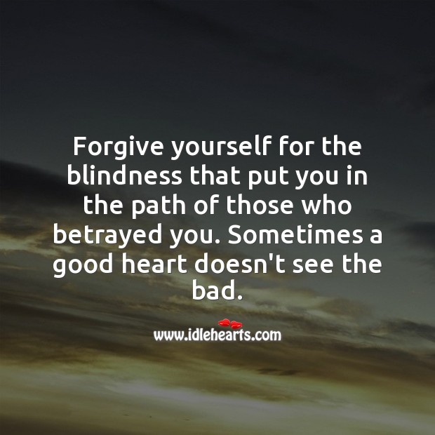 Forgive yourself for the blindness that put you in the path of those who betrayed you. Image