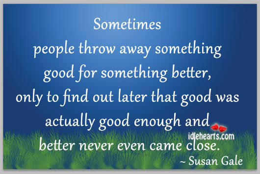 Sometimes people throw away something good for Susan Gale Picture Quote