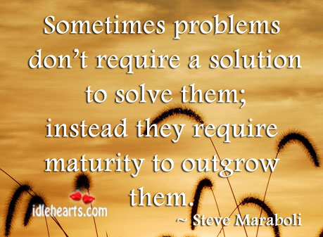 Sometimes problems don’t require a solution to solve them Steve Maraboli Picture Quote