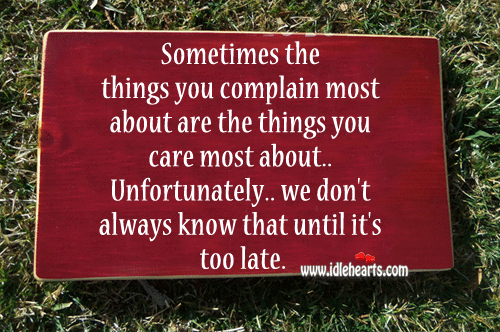 Unfortunately we don’t always know that until it’s too late. Complain Quotes Image