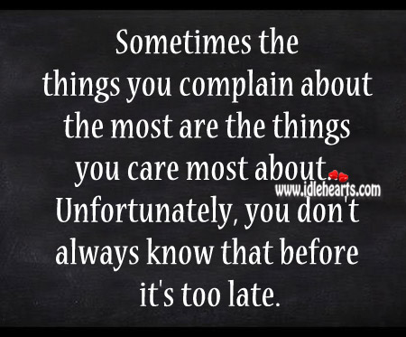 You don’t always know that before it’s too late. Complain Quotes Image