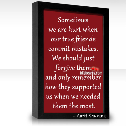 Sometimes we are hurt when our true friends commit mistakes. Aarti Khurana Picture Quote