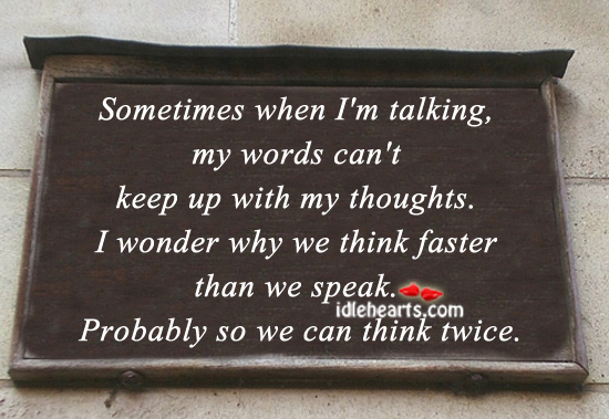 Sometimes when i’m talking, my words can’t keep up with my thoughts. Image