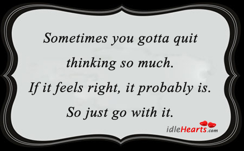 Sometimes you gotta quit thinking so much. Image
