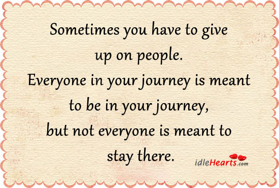 Sometimes you have to give up on people. Journey Quotes Image