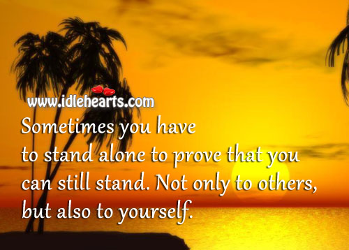 Sometimes you have to stand alone to prove that you can still stand. Image