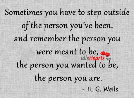 Sometimes you have to step outside of the person you’ve been H. G. Wells Picture Quote