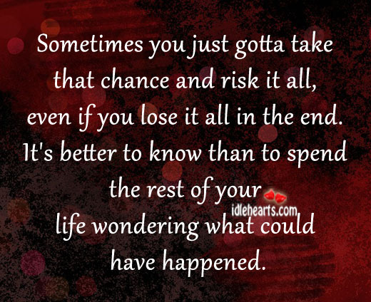 Sometimes you just gotta take that chance and risk it all. Image