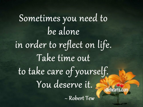 Sometimes you need to be alone in order to reflect on life. Robert Tew Picture Quote