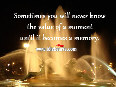 Sometimes you don’t know the value of a moment until it becomes a memory. Image