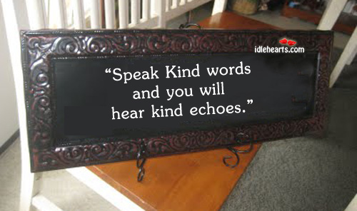 Speak kind words and you will hear kind echoes Image