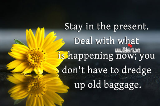 Stay in the present. Don’t dredge up old baggage. Advice Quotes Image