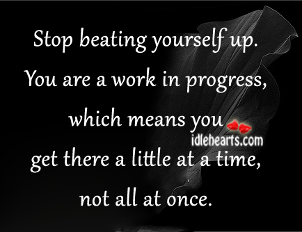 Stop beating yourself up. You are a work in progress! Progress Quotes Image