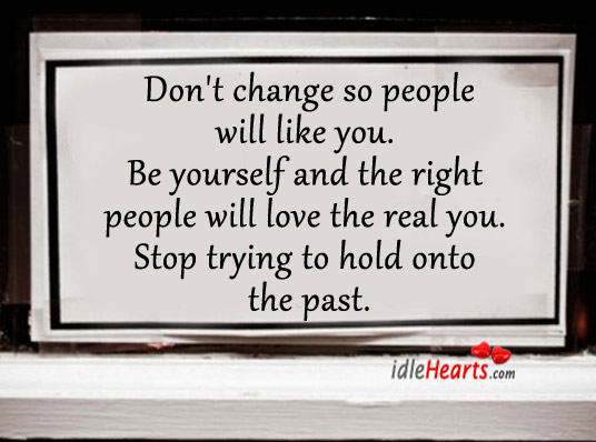 Be yourself and the right people will love the real you. Image