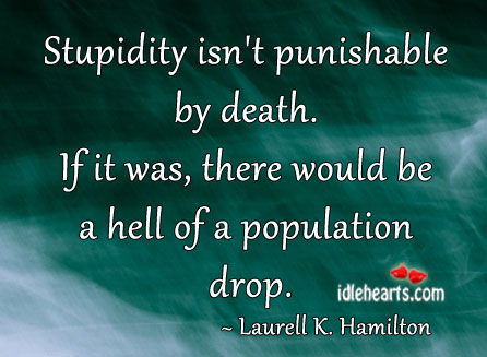 Stupidity isn’t punishable by death. Laurell K. Hamilton Picture Quote