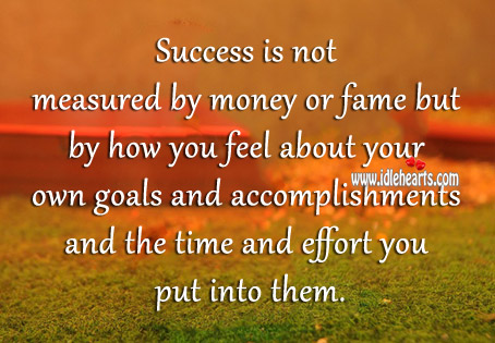 Success is not measured by money or fame but by how you feel 