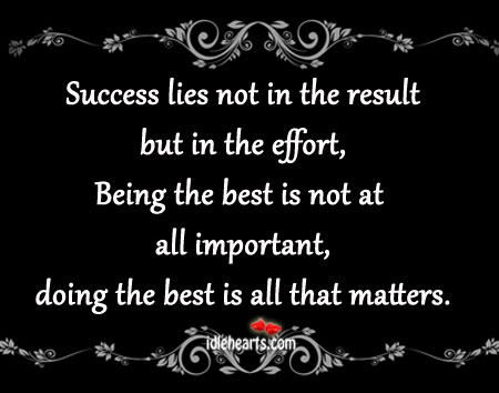 Success lies not in the result but in the effort. 