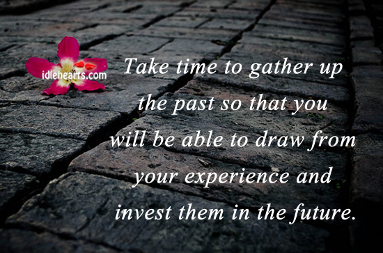 Take time to gather up the past so that you will. Image