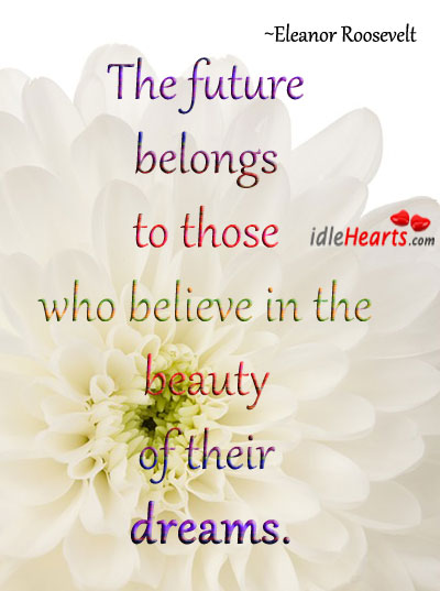 The future belongs to those who believe in the beauty of their dreams. Eleanor Roosevelt Picture Quote
