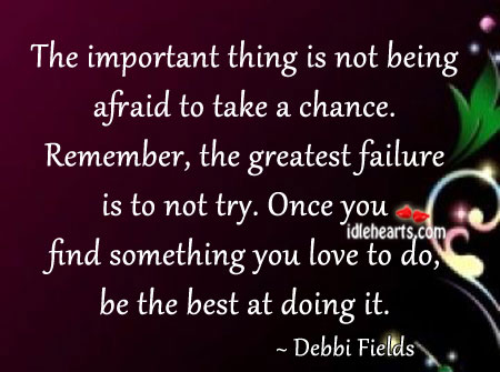 The important thing is not being afraid to take a chance. Debbi Fields Picture Quote