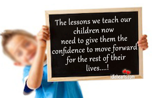 The lessons we teach our children now need to give Confidence Quotes Image