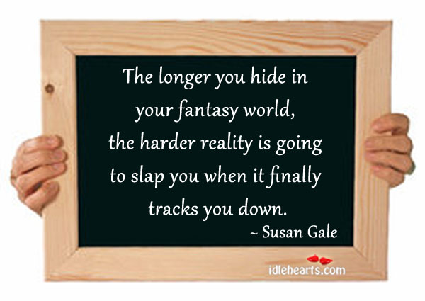 The longer you hide in your fantasy world Susan Gale Picture Quote